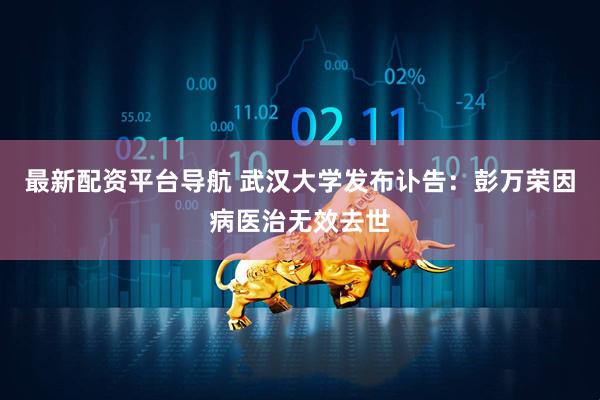 最新配资平台导航 武汉大学发布讣告：彭万荣因病医治无效去世