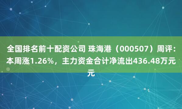 全国排名前十配资公司 珠海港（000507）周评：本周涨1.26%，主力资金合计净流出436.48万元