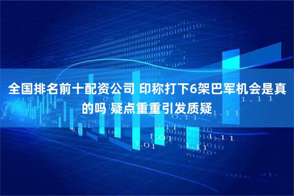全国排名前十配资公司 印称打下6架巴军机会是真的吗 疑点重重引发质疑