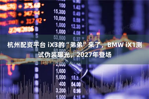 杭州配资平台 iX3的“弟弟”来了，BMW iX1测试伪装曝光，2027年登场