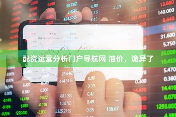 配资运营分析门户导航网 油价，诡异了